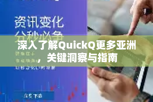 深入了解QuickQ更多亚洲，关键洞察与指南