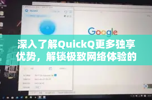 深入了解QuickQ更多独享优势，解锁极致网络体验的核心