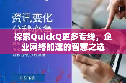 探索QuickQ更多专线，企业网络加速的智慧之选
