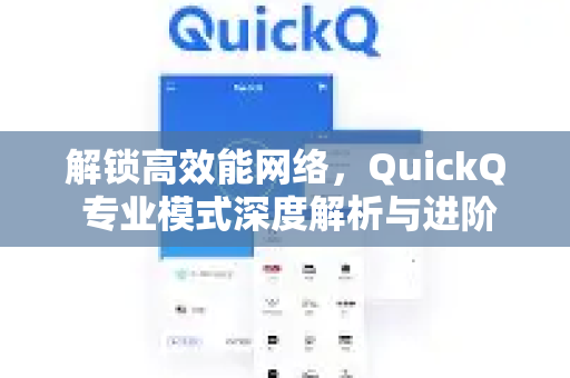 解锁高效能网络，QuickQ 专业模式深度解析与进阶指南