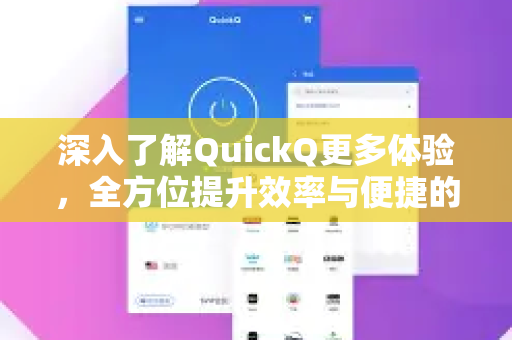 深入了解QuickQ更多体验，全方位提升效率与便捷的终极指南