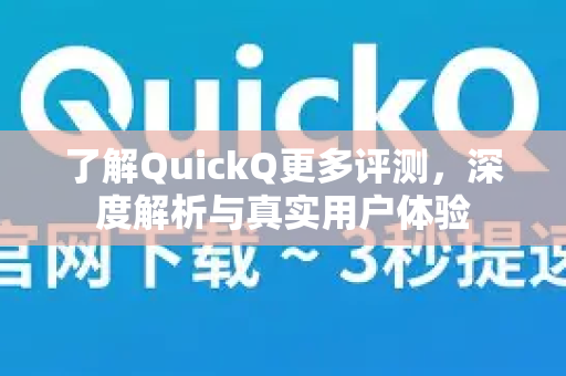 了解QuickQ更多评测，深度解析与真实用户体验