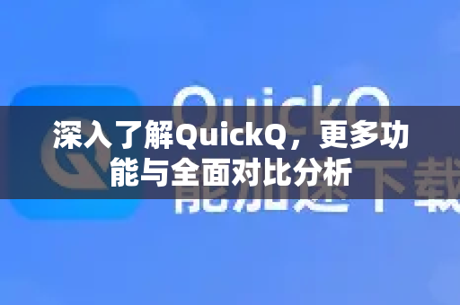 深入了解QuickQ，更多功能与全面对比分析