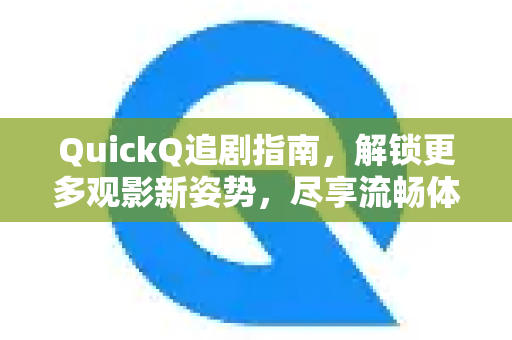 QuickQ追剧指南，解锁更多观影新姿势，尽享流畅体验-第1张图片-QuickQ最新版本下载 - QuickQ2026官方