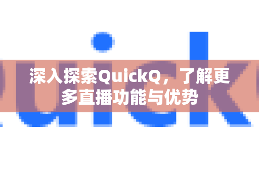 深入探索QuickQ，了解更多直播功能与优势-第1张图片-QuickQ最新版本下载 - QuickQ2026官方