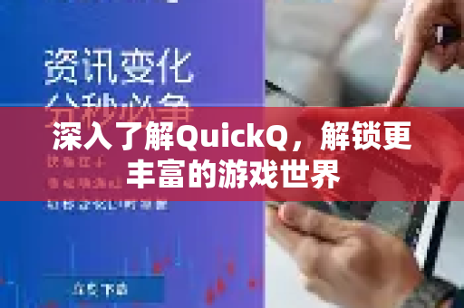 深入了解QuickQ，解锁更丰富的游戏世界