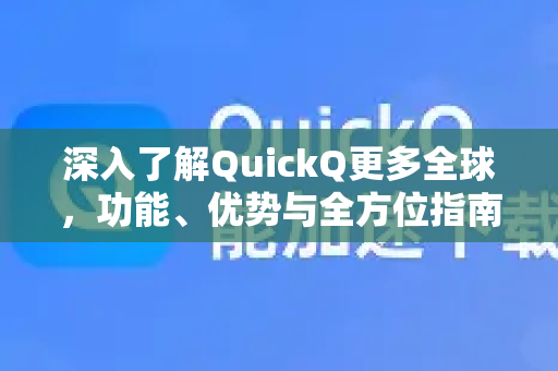 深入了解QuickQ更多全球，功能、优势与全方位指南