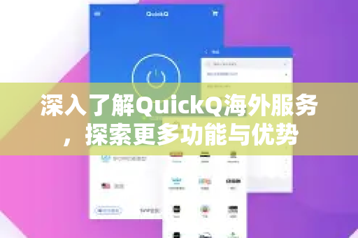 深入了解QuickQ海外服务，探索更多功能与优势