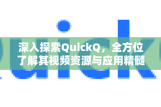 深入探索QuickQ，全方位了解其视频资源与应用精髓-第1张图片-QuickQ最新版本下载 - QuickQ2026官方