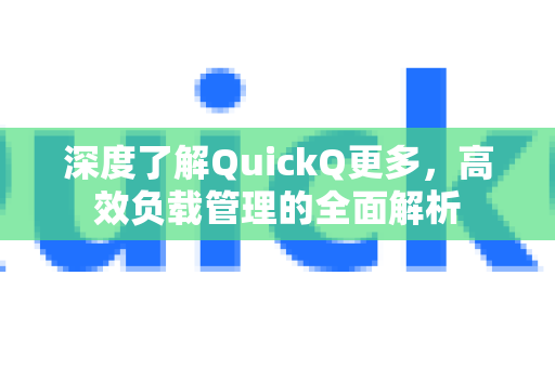 深度了解QuickQ更多，高效负载管理的全面解析