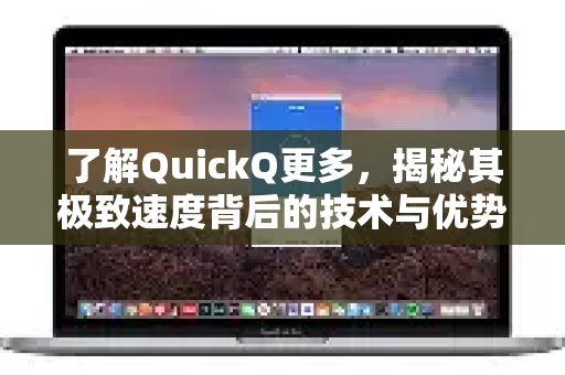 了解QuickQ更多，揭秘其极致速度背后的技术与优势