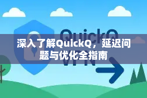 深入了解QuickQ，延迟问题与优化全指南