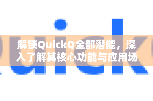 解锁QuickQ全部潜能，深入了解其核心功能与应用场景