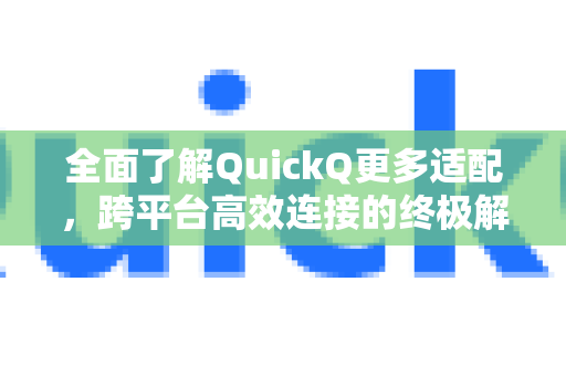 全面了解QuickQ更多适配，跨平台高效连接的终极解决方案-第1张图片-QuickQ最新版本下载 - QuickQ2026官方