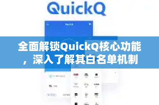 全面解锁QuickQ核心功能，深入了解其白名单机制
