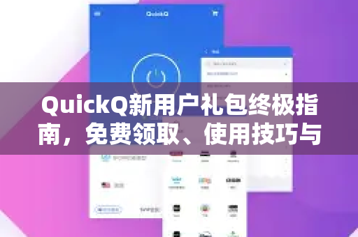 QuickQ新用户礼包终极指南，免费领取、使用技巧与常见问答全解析