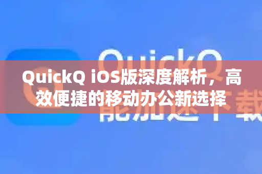 QuickQ iOS版深度解析，高效便捷的移动办公新选择