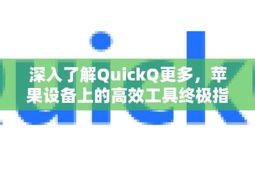 深入了解QuickQ更多，苹果设备上的高效工具终极指南