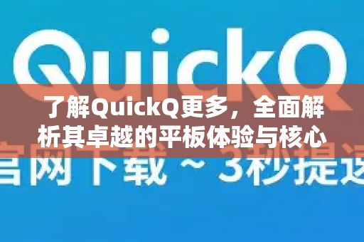 了解QuickQ更多，全面解析其卓越的平板体验与核心优势-第1张图片-QuickQ最新版本下载 - QuickQ2026官方