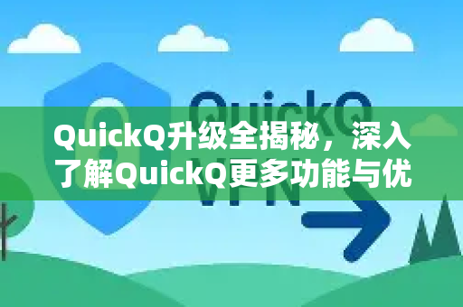 QuickQ升级全揭秘，深入了解QuickQ更多功能与优化