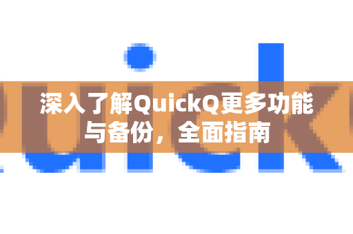 深入了解QuickQ更多功能与备份，全面指南-第1张图片-QuickQ最新版本下载 - QuickQ2026官方