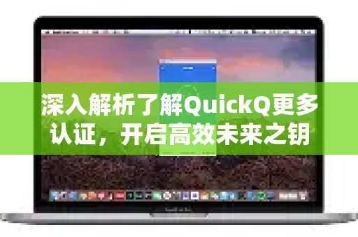 深入解析了解QuickQ更多认证，开启高效未来之钥