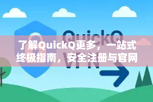 了解QuickQ更多，一站式终极指南，安全注册与官网直达