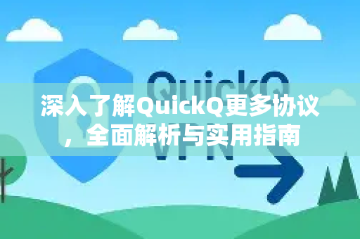 深入了解QuickQ更多协议，全面解析与实用指南