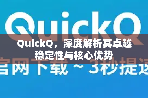 QuickQ，深度解析其卓越稳定性与核心优势
