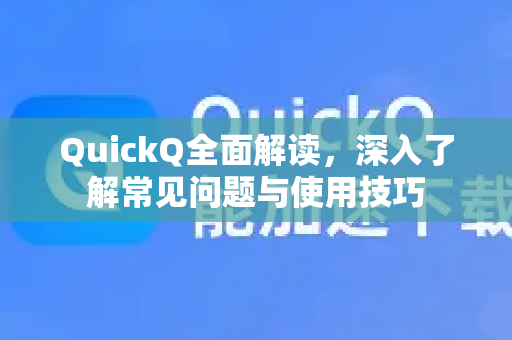 QuickQ全面解读，深入了解常见问题与使用技巧