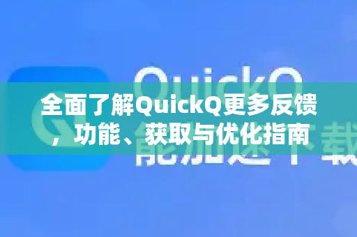 全面了解QuickQ更多反馈，功能、获取与优化指南