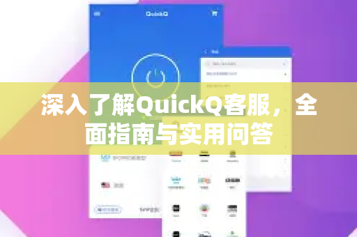 深入了解QuickQ客服，全面指南与实用问答