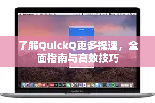 了解QuickQ更多提速，全面指南与高效技巧