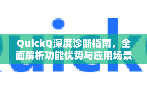 QuickQ深度诊断指南，全面解析功能优势与应用场景-第1张图片-QuickQ最新版本下载 - QuickQ2026官方