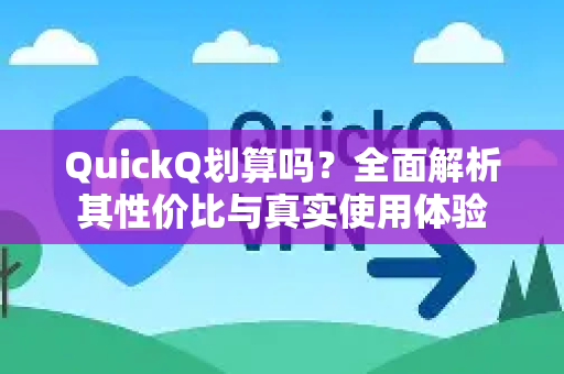QuickQ划算吗？全面解析其性价比与真实使用体验