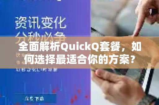 全面解析QuickQ套餐，如何选择最适合你的方案？-第1张图片-QuickQ最新版本下载 - QuickQ2026官方