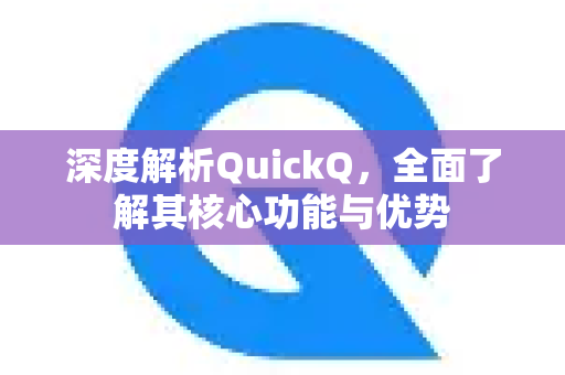 深度解析QuickQ，全面了解其核心功能与优势
