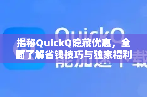 揭秘QuickQ隐藏优惠，全面了解省钱技巧与独家福利