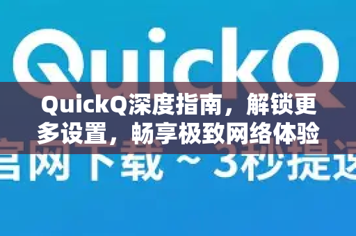 QuickQ深度指南，解锁更多设置，畅享极致网络体验