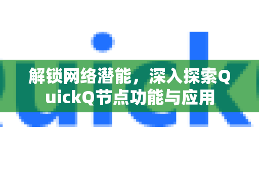 解锁网络潜能，深入探索QuickQ节点功能与应用