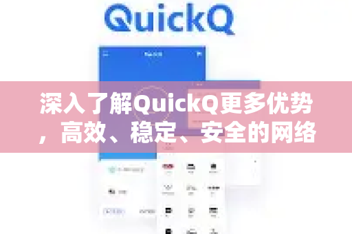 深入了解QuickQ更多优势，高效、稳定、安全的网络加速解决方案