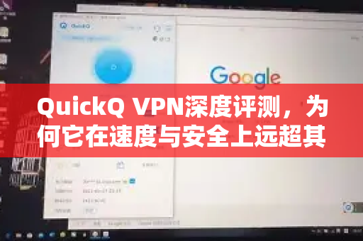 QuickQ VPN深度评测，为何它在速度与安全上远超其他VPN？