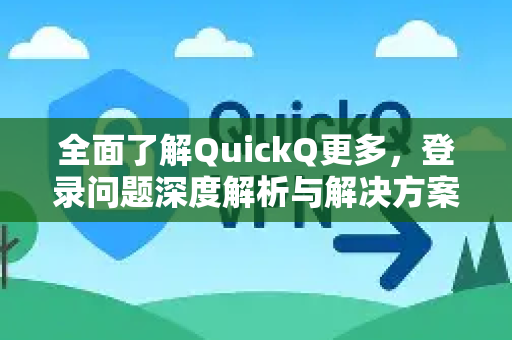 全面了解QuickQ更多，登录问题深度解析与解决方案-第1张图片-QuickQ最新版本下载 - QuickQ2026官方