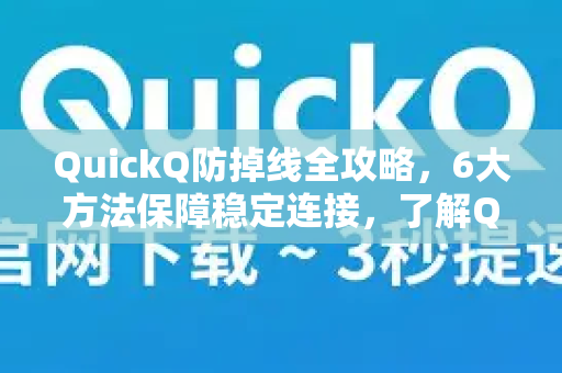 QuickQ防掉线全攻略，6大方法保障稳定连接，了解QuickQ更多技巧-第1张图片-QuickQ最新版本下载 - QuickQ2026官方
