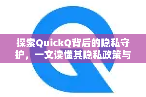 探索QuickQ背后的隐私守护，一文读懂其隐私政策与用户权益-第1张图片-QuickQ最新版本下载 - QuickQ2026官方