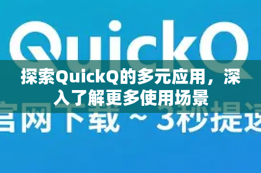 探索QuickQ的多元应用，深入了解更多使用场景-第1张图片-QuickQ最新版本下载 - QuickQ2026官方