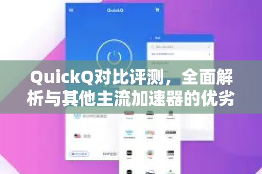 QuickQ对比评测，全面解析与其他主流加速器的优劣差异