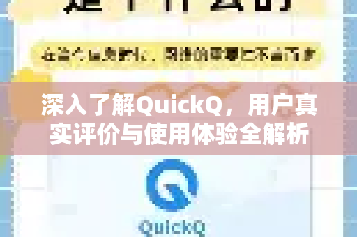深入了解QuickQ，用户真实评价与使用体验全解析-第1张图片-QuickQ最新版本下载 - QuickQ2026官方
