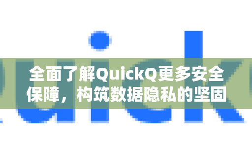 全面了解QuickQ更多安全保障，构筑数据隐私的坚固堡垒-第1张图片-QuickQ最新版本下载 - QuickQ2026官方