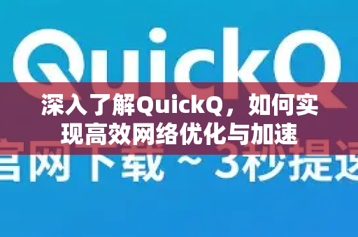 深入了解QuickQ，如何实现高效网络优化与加速-第1张图片-QuickQ最新版本下载 - QuickQ2026官方